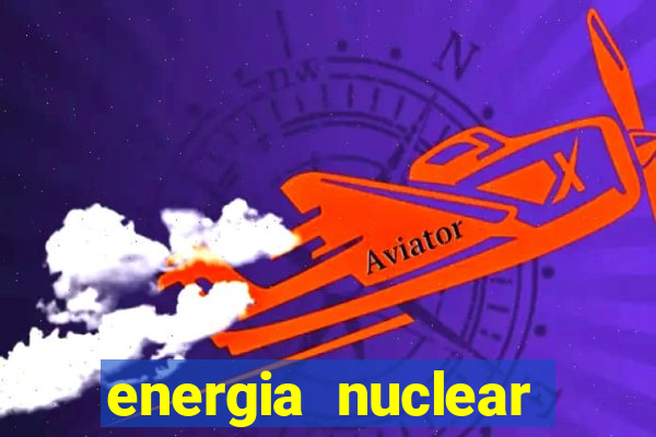 energia nuclear vantagens e desvantagens